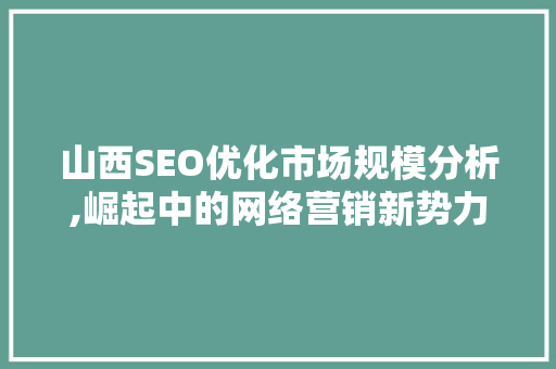 山西SEO优化市场规模分析,崛起中的网络营销新势力