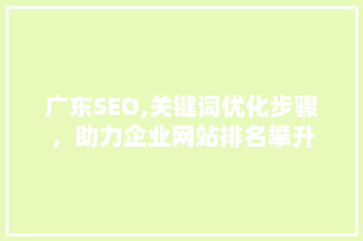 广东SEO,关键词优化步骤，助力企业网站排名攀升