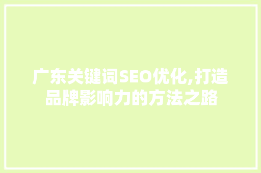 广东关键词SEO优化,打造品牌影响力的方法之路