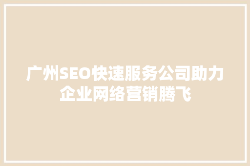 广州SEO快速服务公司助力企业网络营销腾飞