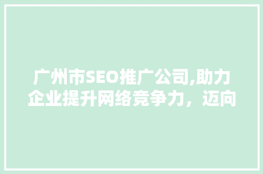 广州市SEO推广公司,助力企业提升网络竞争力，迈向成功之路