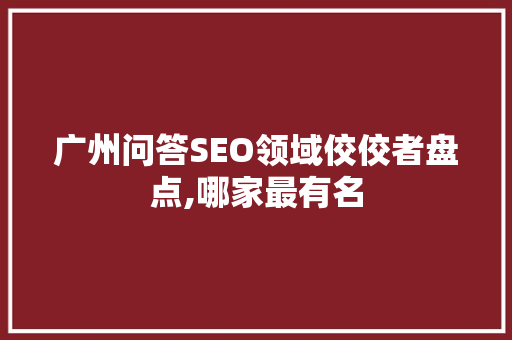 广州问答SEO领域佼佼者盘点,哪家最有名