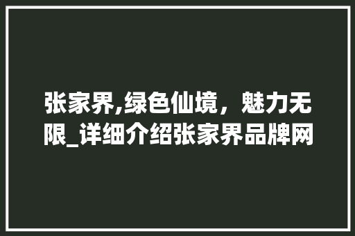 张家界,绿色仙境，魅力无限_详细介绍张家界品牌网络推广SEO步骤