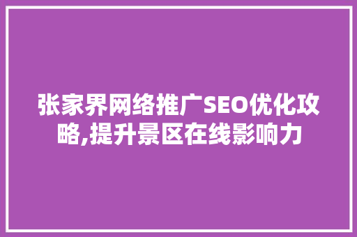 张家界网络推广SEO优化攻略,提升景区在线影响力