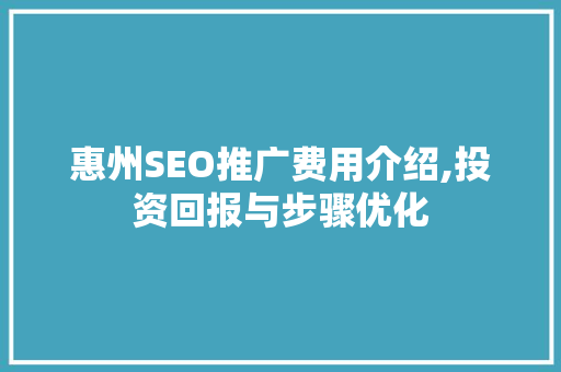 惠州SEO推广费用介绍,投资回报与步骤优化