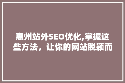 惠州站外SEO优化,掌握这些方法，让你的网站脱颖而出！