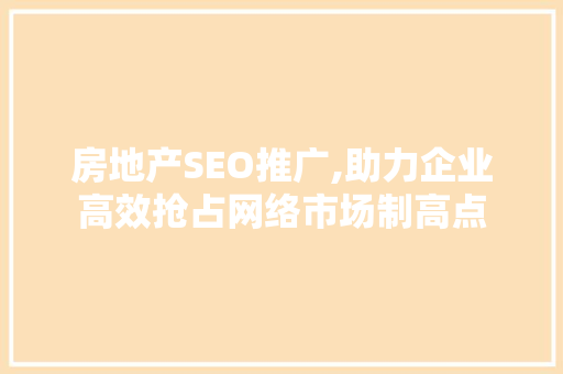 房地产SEO推广,助力企业高效抢占网络市场制高点
