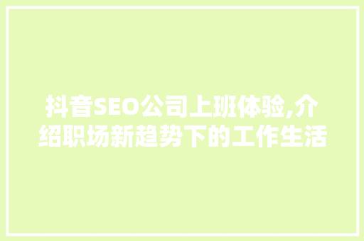 抖音SEO公司上班体验,介绍职场新趋势下的工作生活