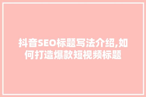 抖音SEO标题写法介绍,如何打造爆款短视频标题