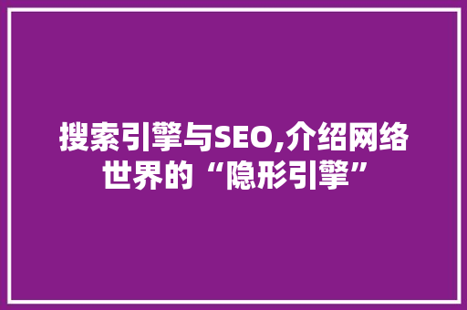 搜索引擎与SEO,介绍网络世界的“隐形引擎”
