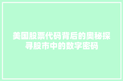 美国股票代码背后的奥秘探寻股市中的数字密码