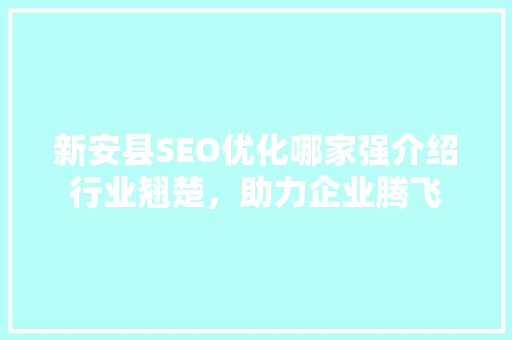 新安县SEO优化哪家强介绍行业翘楚，助力企业腾飞