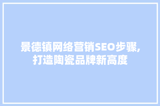 景德镇网络营销SEO步骤,打造陶瓷品牌新高度