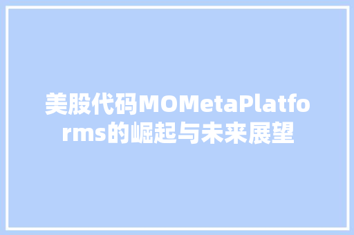 美股代码MOMetaPlatforms的崛起与未来展望