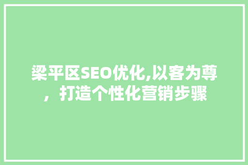 梁平区SEO优化,以客为尊，打造个性化营销步骤