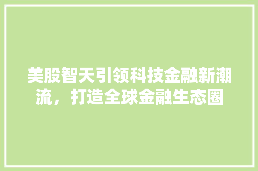 美股智天引领科技金融新潮流，打造全球金融生态圈