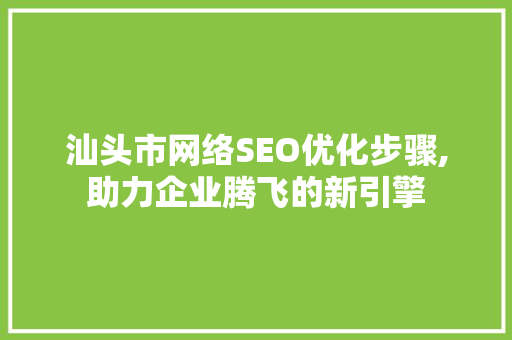 汕头市网络SEO优化步骤,助力企业腾飞的新引擎
