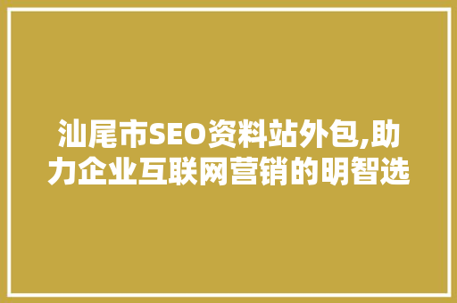 汕尾市SEO资料站外包,助力企业互联网营销的明智选择