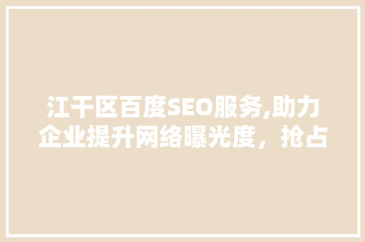 江干区百度SEO服务,助力企业提升网络曝光度，抢占市场先机