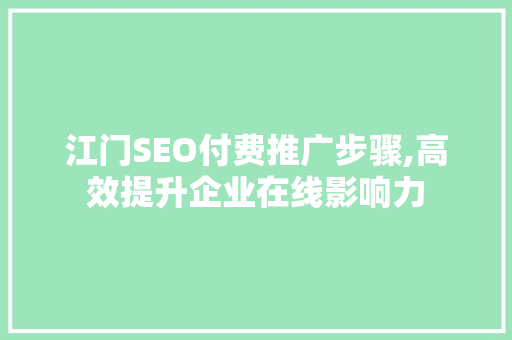 江门SEO付费推广步骤,高效提升企业在线影响力