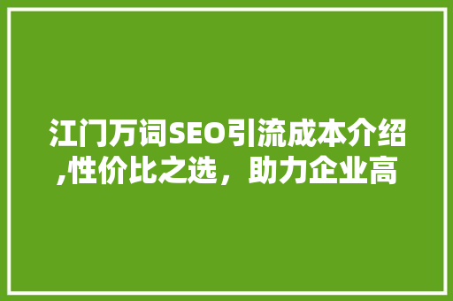 江门万词SEO引流成本介绍,性价比之选，助力企业高效获客  第1张