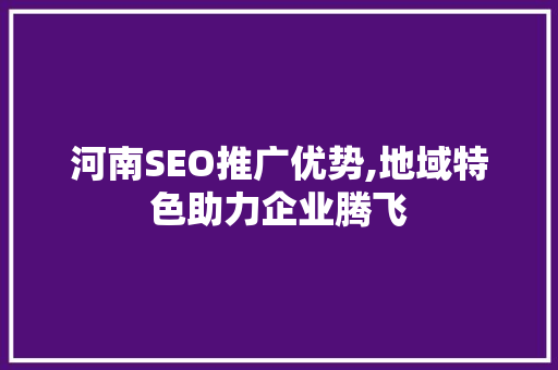 河南SEO推广优势,地域特色助力企业腾飞