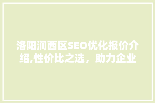 洛阳涧西区SEO优化报价介绍,性价比之选，助力企业腾飞