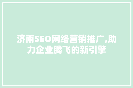 济南SEO网络营销推广,助力企业腾飞的新引擎
