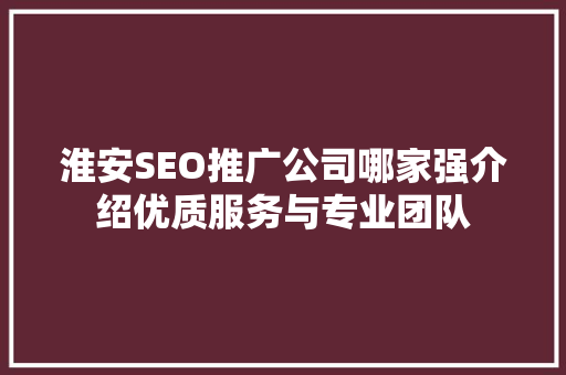 淮安SEO推广公司哪家强介绍优质服务与专业团队