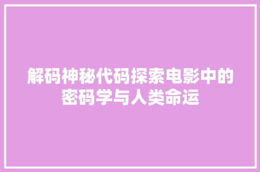 解码神秘代码探索电影中的密码学与人类命运