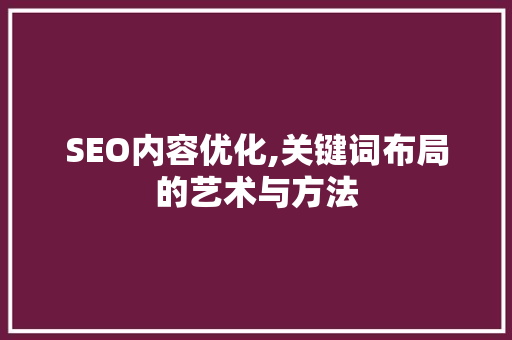 SEO内容优化,关键词布局的艺术与方法