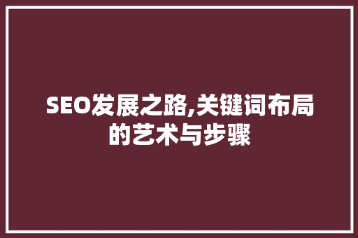 SEO发展之路,关键词布局的艺术与步骤