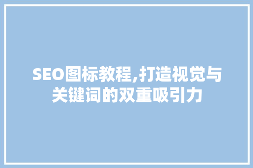 SEO图标教程,打造视觉与关键词的双重吸引力