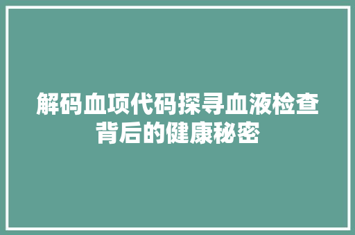 解码血项代码探寻血液检查背后的健康秘密