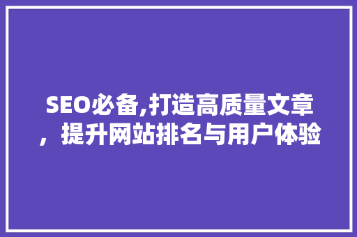 SEO必备,打造高质量文章，提升网站排名与用户体验