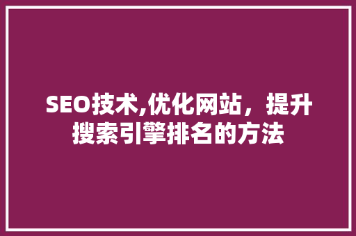 SEO技术,优化网站，提升搜索引擎排名的方法