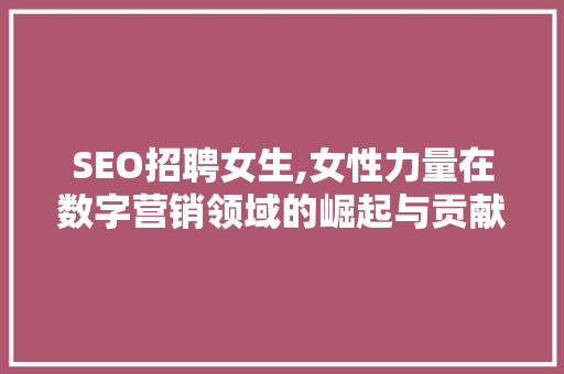 SEO招聘女生,女性力量在数字营销领域的崛起与贡献