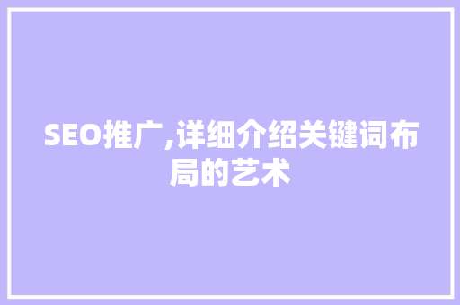 SEO推广,详细介绍关键词布局的艺术