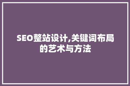 SEO整站设计,关键词布局的艺术与方法