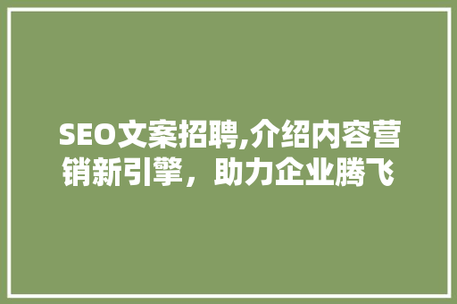 SEO文案招聘,介绍内容营销新引擎，助力企业腾飞