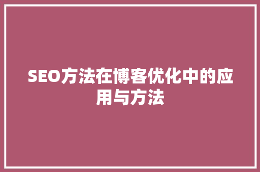 SEO方法在博客优化中的应用与方法