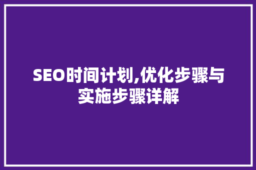 SEO时间计划,优化步骤与实施步骤详解