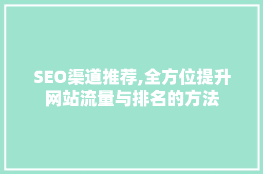 SEO渠道推荐,全方位提升网站流量与排名的方法