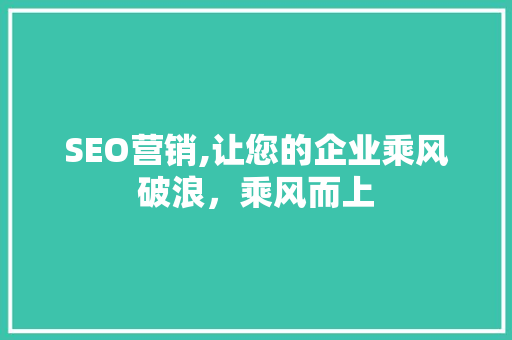 SEO营销,让您的企业乘风破浪，乘风而上