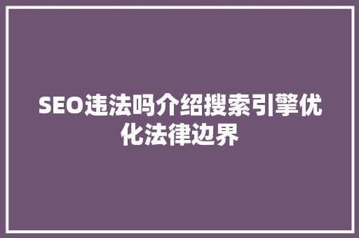 SEO违法吗介绍搜索引擎优化法律边界  第1张