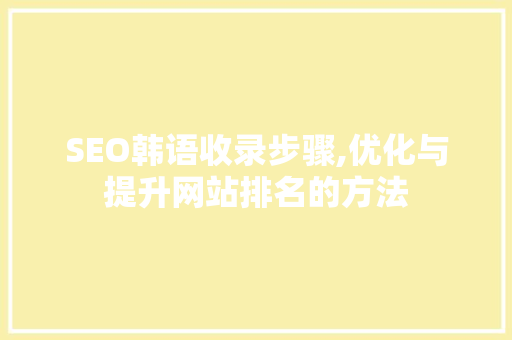 SEO韩语收录步骤,优化与提升网站排名的方法