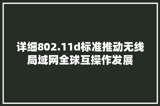 详细802.11d标准推动无线局域网全球互操作发展