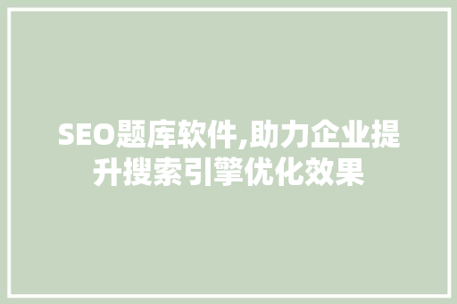 SEO题库软件,助力企业提升搜索引擎优化效果