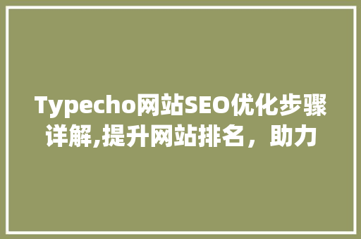 Typecho网站SEO优化步骤详解,提升网站排名，助力网站发展
