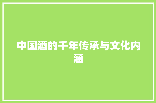 中国酒的千年传承与文化内涵